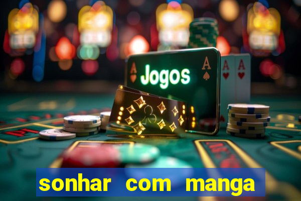 sonhar com manga no jogo do bicho